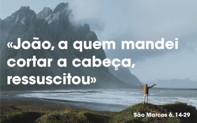 «João, a quem mandei cortar a cabeça, ressuscitou» Mc 6, 14-29