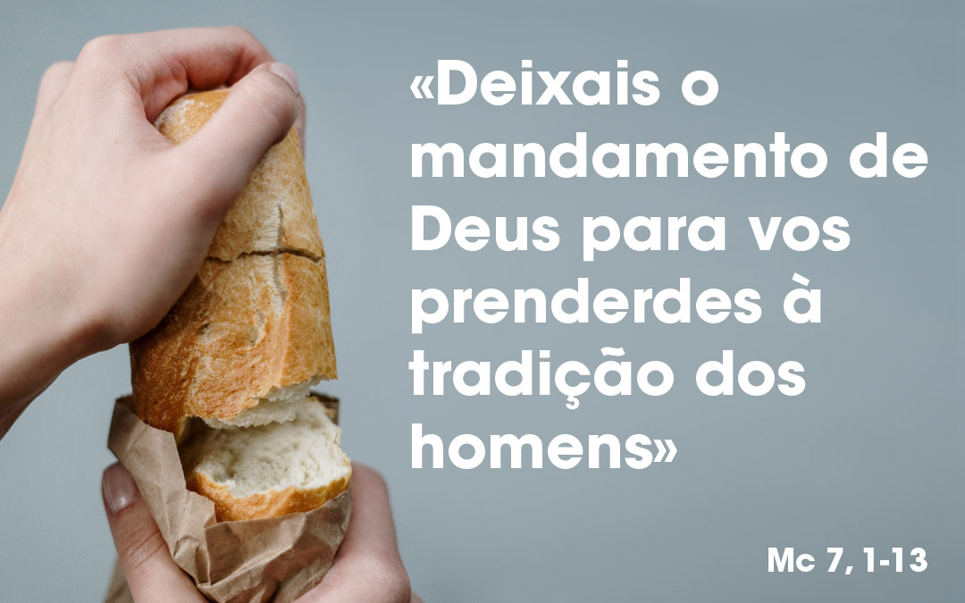 «Deixais o mandamento de Deus para vos prenderdes à tradição dos homens» (Mc 7, 1-13)