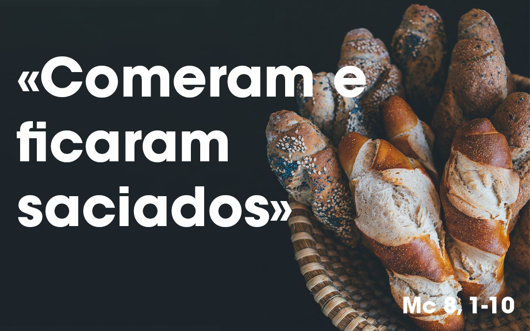 «Comeram e ficaram saciados» (Mc 8, 1-10)