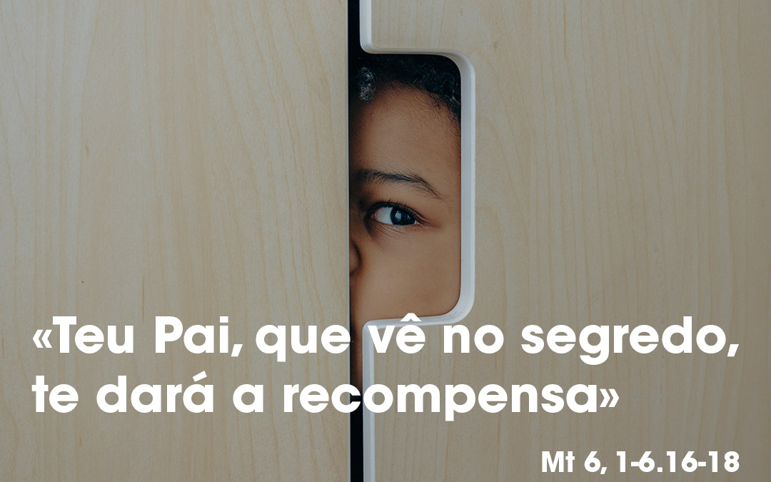 «Teu Pai, que vê no segredo, te dará a recompensa» (Mt 6, 1-6.16-18)