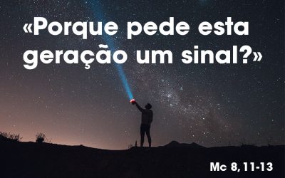 «Porque pede esta geração um sinal?» (Mc 8, 11-13)