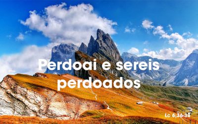 Perdoai e Sereis perdoados (Lc 6,36-38)