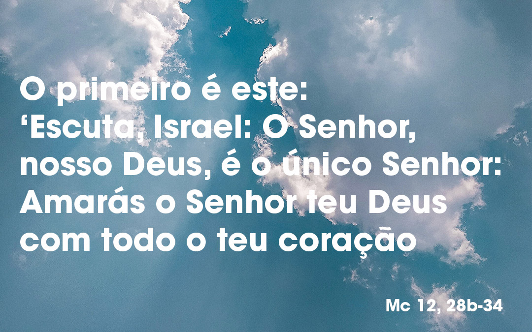 «O Senhor, nosso Deus, é o único Senhor: amarás o Senhor, teu Deus» (Mc 12, 28b-34)