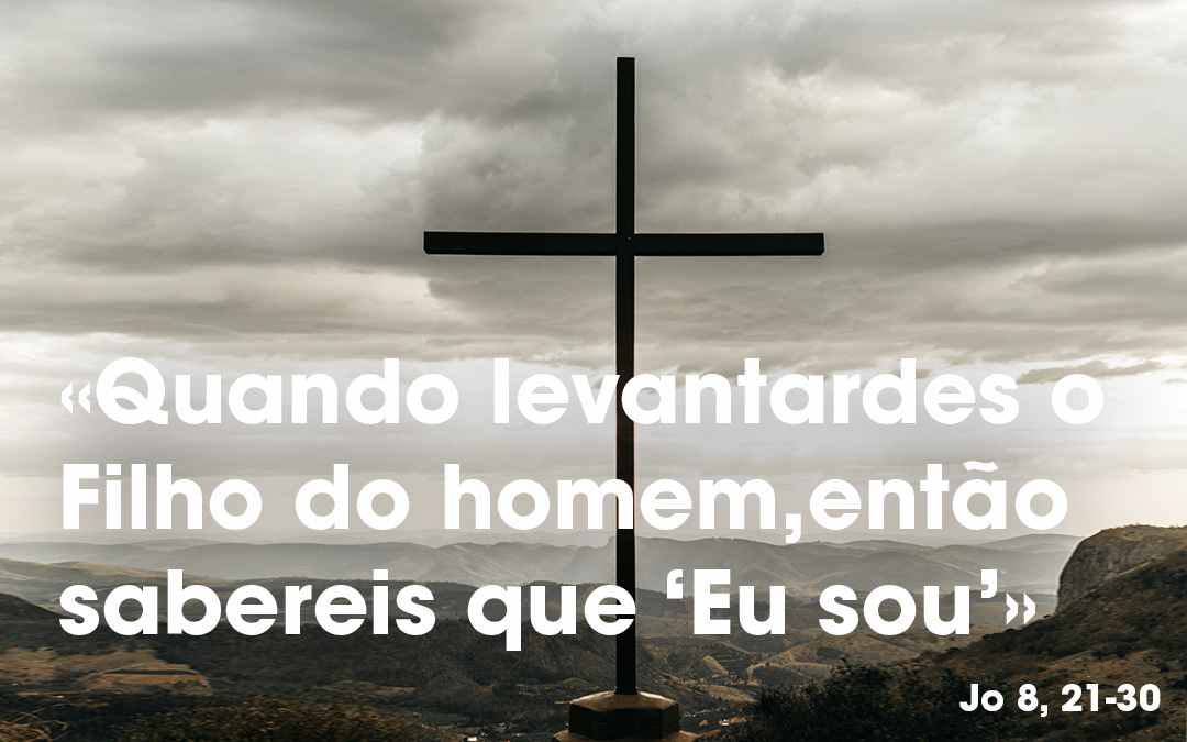 «Quando levantardes o Filho do homem,então sabereis que ‘Eu sou’» Jo 8, 21-30