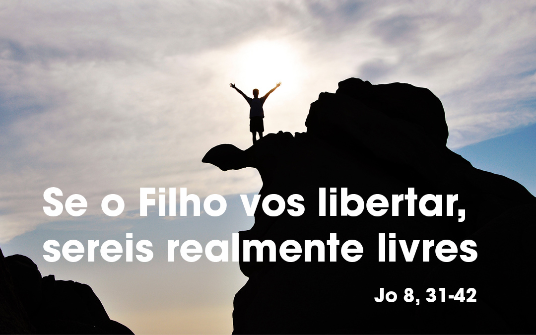 Se o Filho vos libertar, sereis realmente livres  (Jo 8, 31-42)