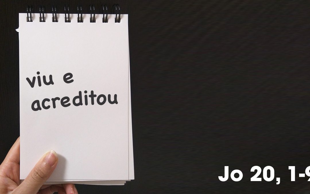 “viu e acreditou” (Jo 20, 1-9)