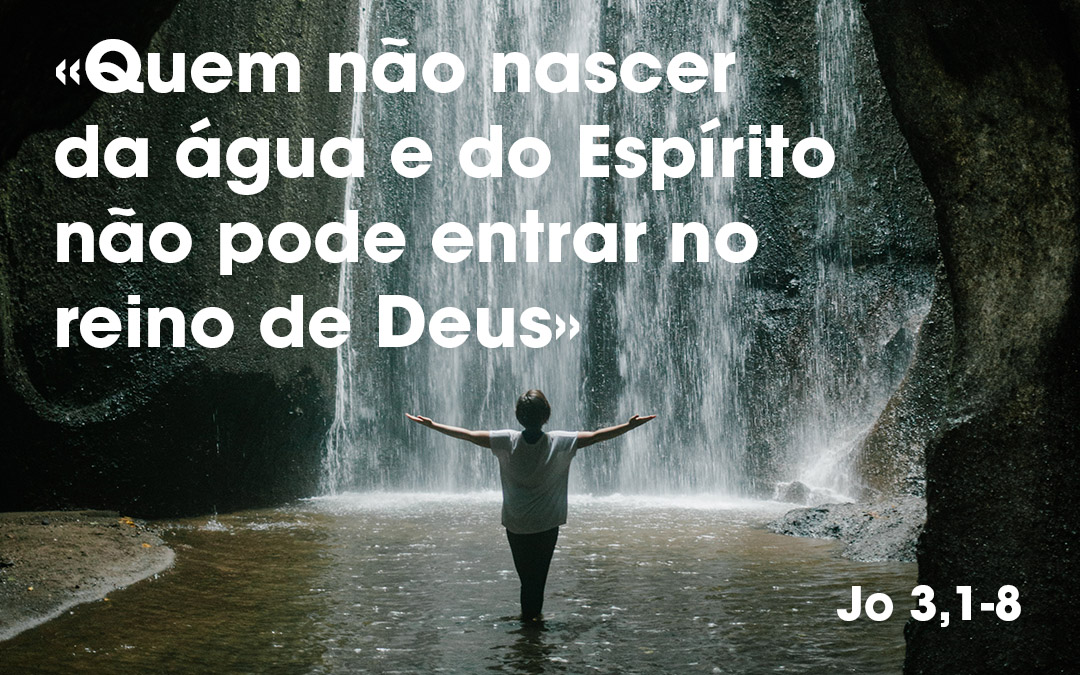 «Quem não nascer da água e do Espírito não pode entrar no reino de Deus» (Jo 3,1-8)