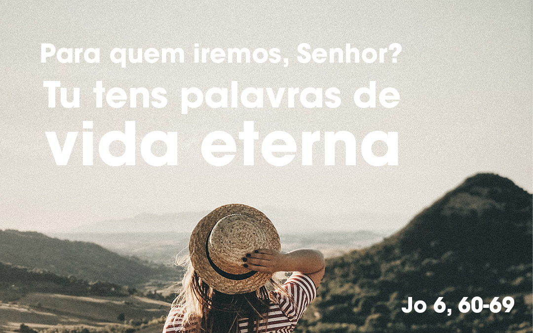 «Para quem iremos, Senhor? Tu tens palavras de vida eterna» (Jo 6, 60-69)