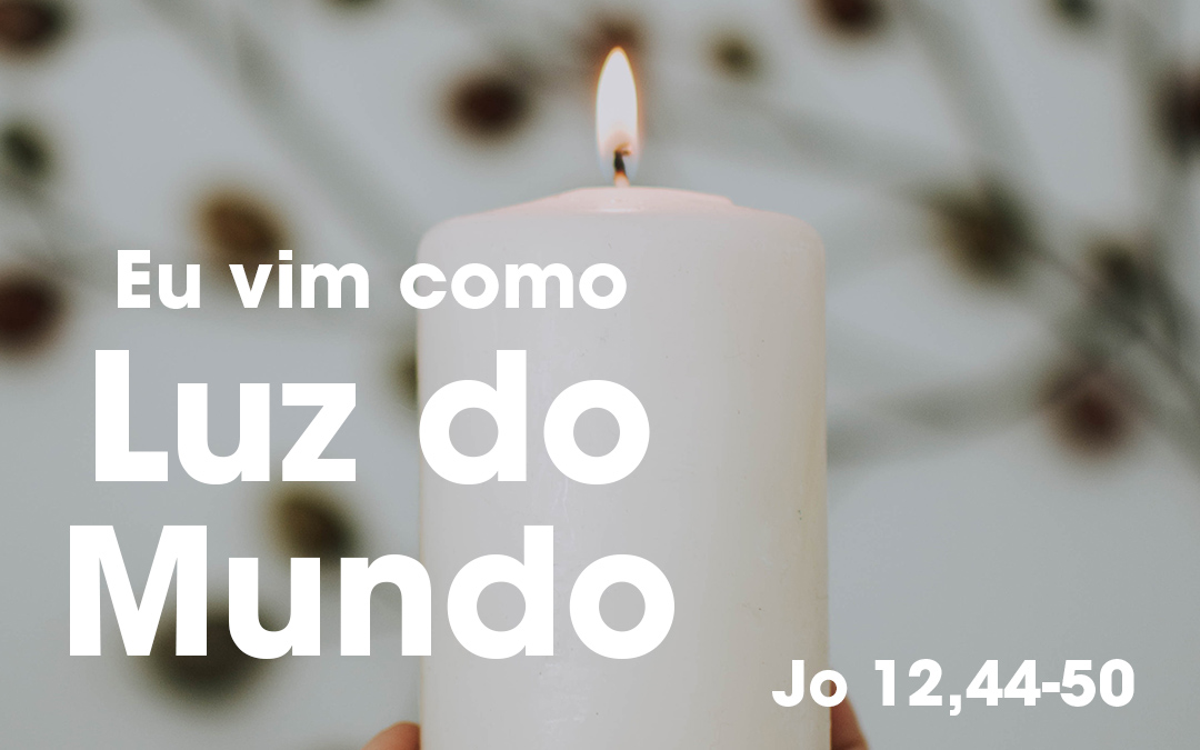 Eu vim como Luz do Mundo (Jo 12,44-50)