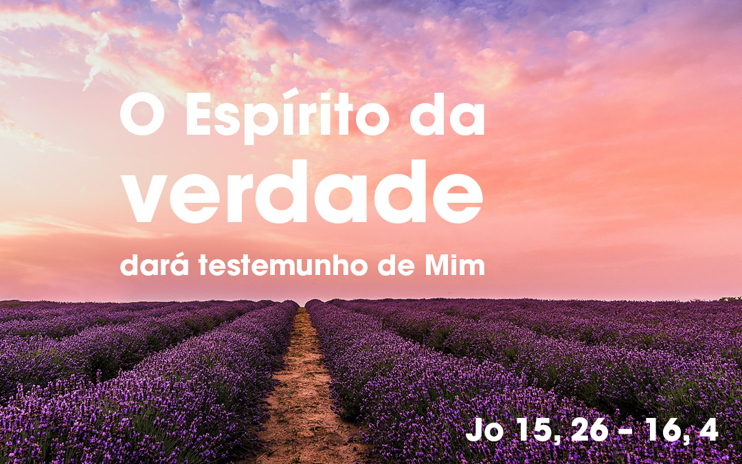 «O Espírito da verdade dará testemunho de Mim» (Jo 15, 26 – 16, 4)