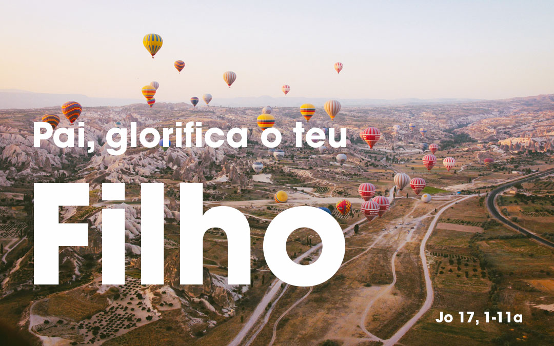 «Pai, glorifica o teu Filho» (Jo 17, 1-11a)