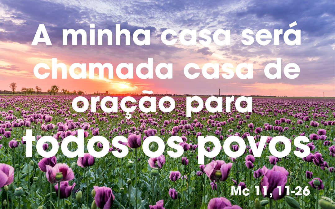 «A minha casa será chamada casa de oração para todos os povos. (Mc 11, 11-26)