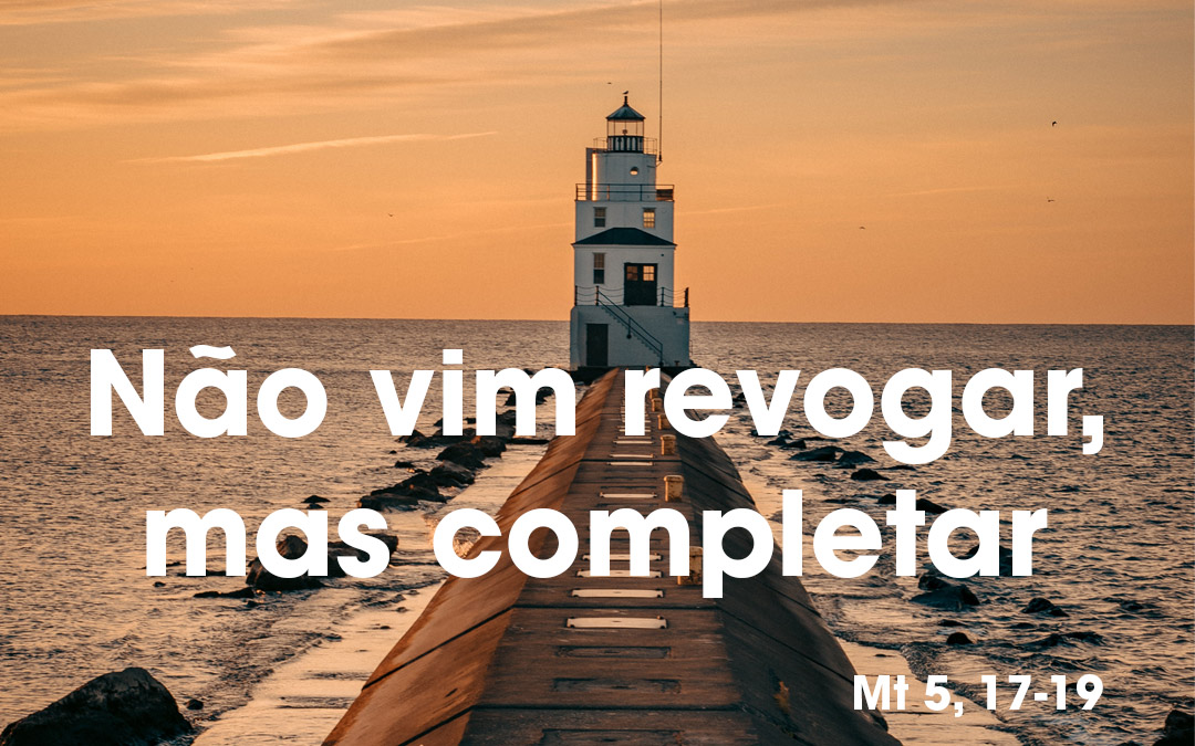 «Não vim revogar, mas completar» Mt 5, 17-19