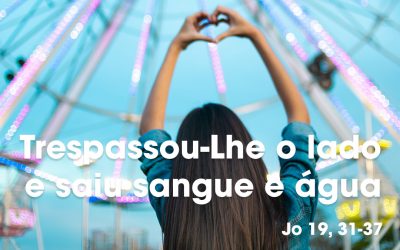 «Trespassou-Lhe o lado e saiu sangue e água» Jo 19, 31-37