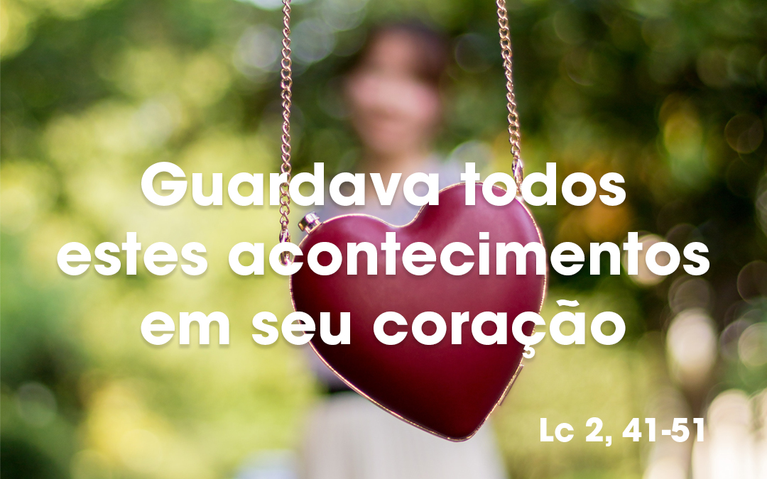 «Guardava todas estes acontecimentos em seu coração» Lc 2, 41-51