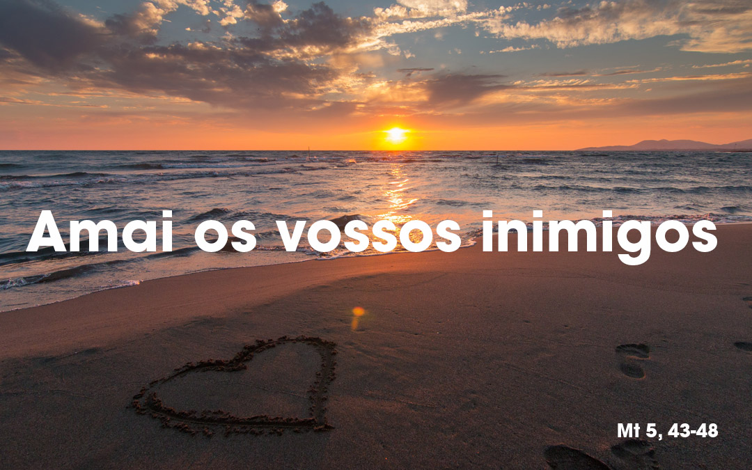 «Amai os vossos inimigos» Mt 5, 43-48