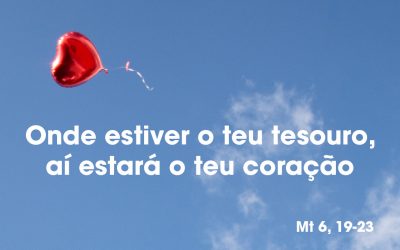 «Onde estiver o teu tesouro, aí estará o teu coração» Mt 6, 19-23