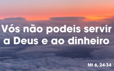 “Vós não podeis servir a Deus e ao dinheiro” Mt 6, 24-34