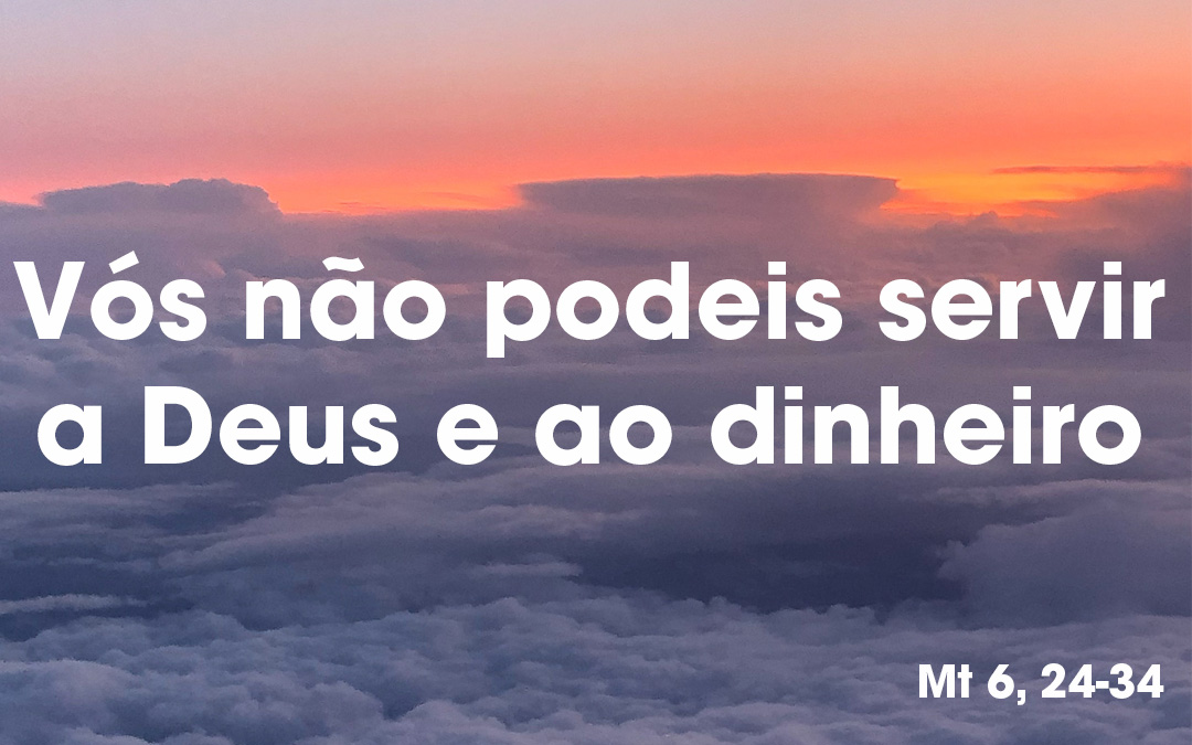 “Vós não podeis servir a Deus e ao dinheiro” Mt 6, 24-34