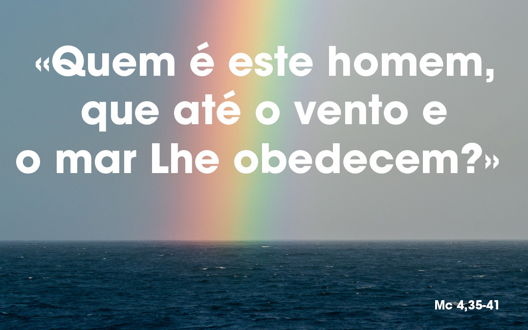 «Quem é este homem, que até o vento e o mar Lhe obedecem?» Mc 4,35-41