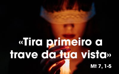 «Tira primeiro a trave da tua vista» Mt 7, 1-5