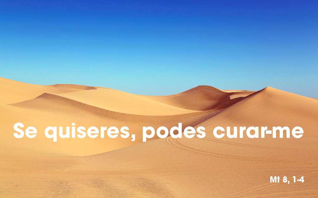 «Se quiseres, podes curar-me» Mt 8, 1-4