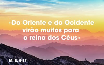 «Do Oriente e do Ocidente virão muitos para o reino dos Céus» Mt 8, 5-17