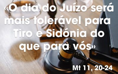 «O dia do Juízo será mais tolerável para Tiro e Sidónia do que para vós» Mt 11, 20-24