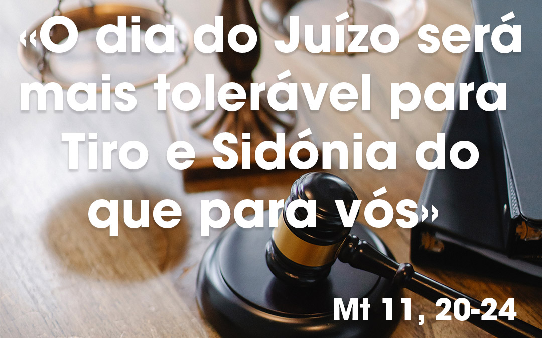 «O dia do Juízo será mais tolerável para Tiro e Sidónia do que para vós» Mt 11, 20-24