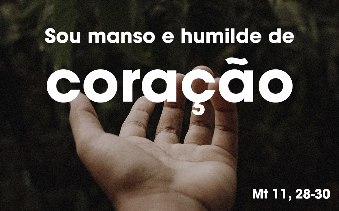 «Sou manso e humilde de coração» Mt 11, 28-30