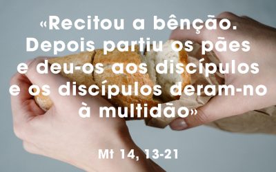 «Recitou a bênção. Depois partiu os pães e deu-os aos discípulos e os discípulos deram-nos à multidão» (Mt 14, 13-21)
