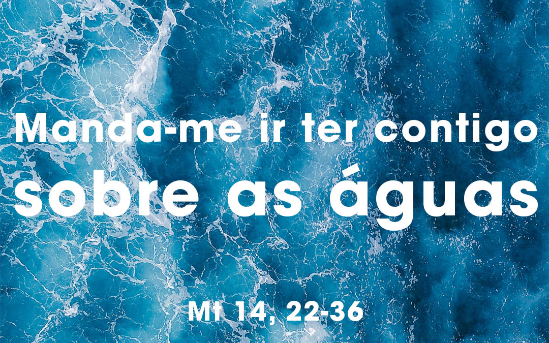 «Manda-me ir ter contigo sobre as águas» (Mt 14, 22-36)