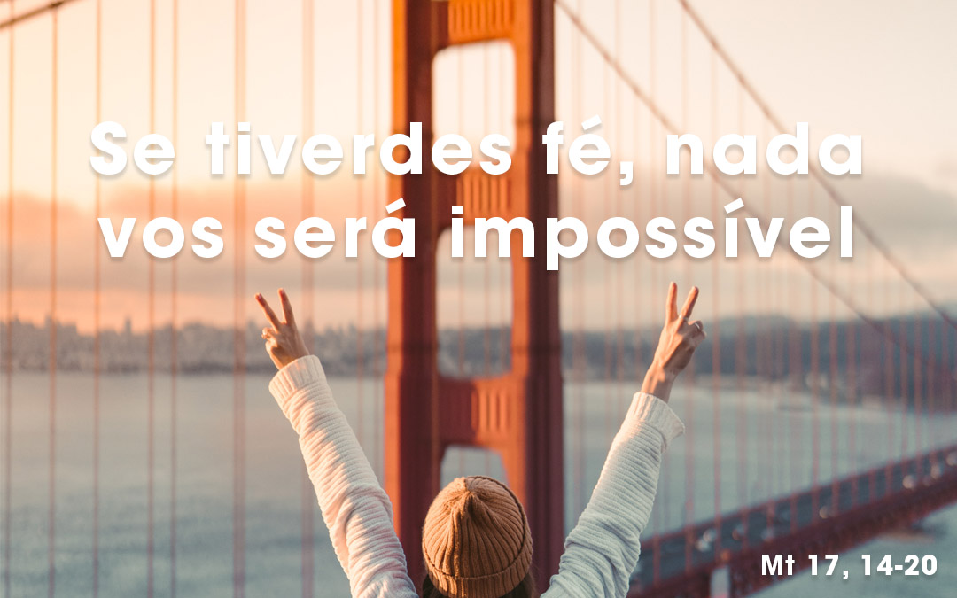 «Se tiverdes fé, nada vos será impossível» (Mt 17, 14-20)