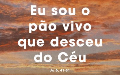 «Eu sou o pão vivo que desceu do Céu» Jo 6, 41-51