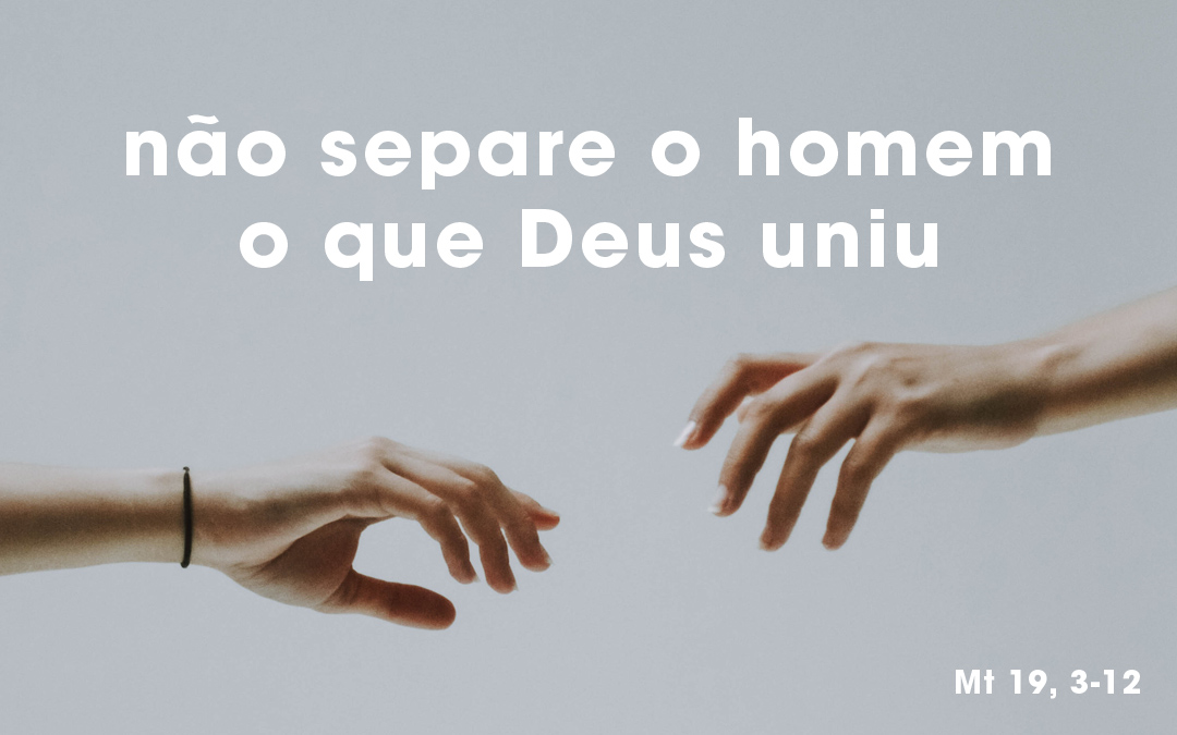 «Foi por causa da dureza do vosso coração que Moisés vos permitiu repudiar as vossas mulheres. Mas no princípio não foi assim» Mt 19, 3-12