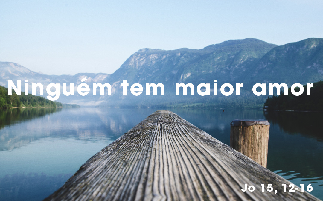 Ninguém tem maior amor (Jo 15, 12-16)