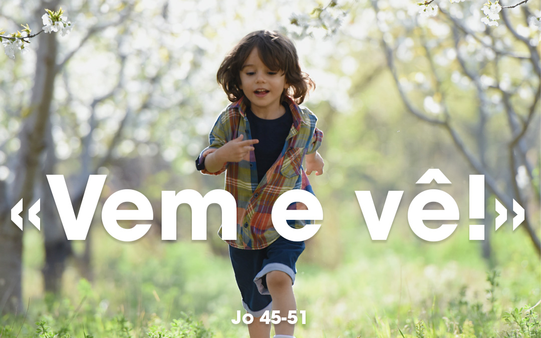 «Vem e vê!» Jo 45-51 