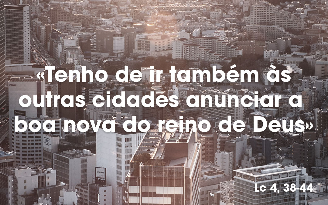  «Tenho de ir também às outras cidades anunciar a boa nova do reino de Deus» Lc 4, 38-44