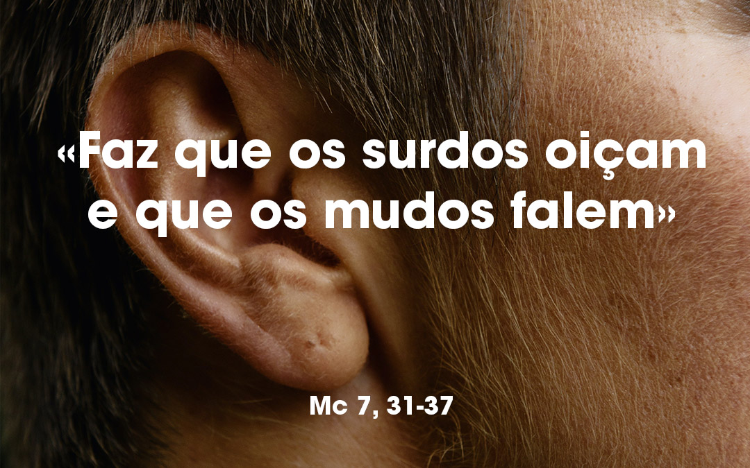 «Faz que os surdos oiçam e que os mudos falem» Mc 7, 31-37