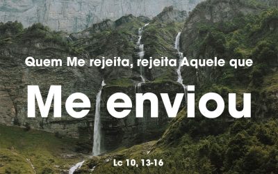 «Quem Me rejeita, rejeita Aquele que Me enviou» Lc 10, 13-16