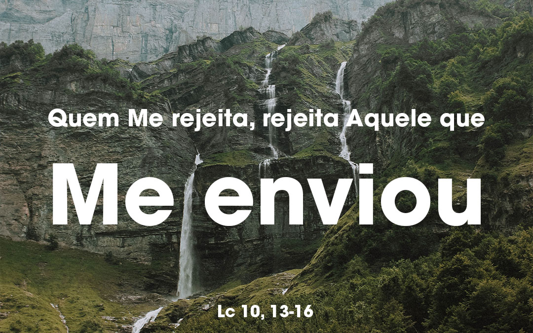 «Quem Me rejeita, rejeita Aquele que Me enviou» Lc 10, 13-16