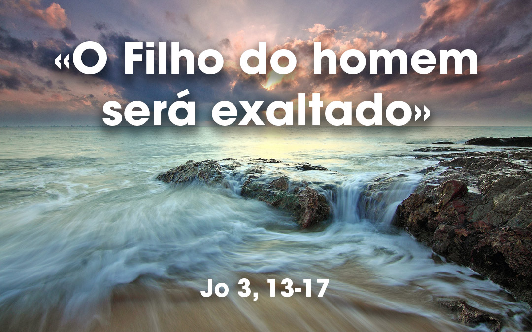 «O Filho do homem será exaltado» Jo 3, 13-17