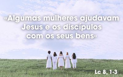 «Algumas mulheres ajudavam Jesus e os discípulos com os seus bens» Lc 8, 1-3