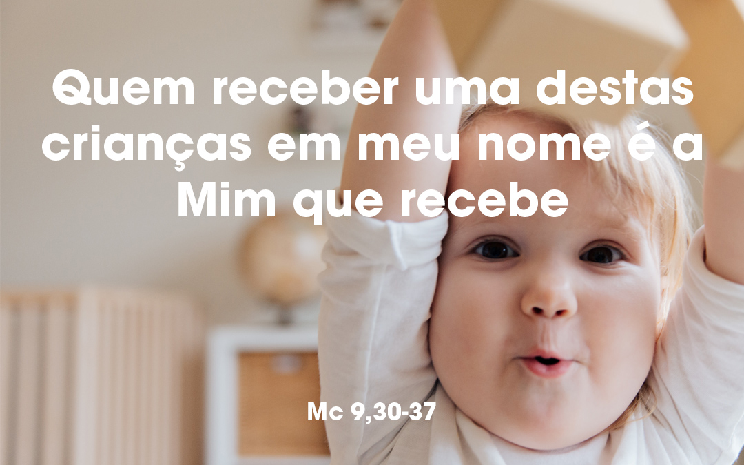 «Quem receber uma destas crianças em meu nome é a Mim que recebe» Mc 9,30-37
