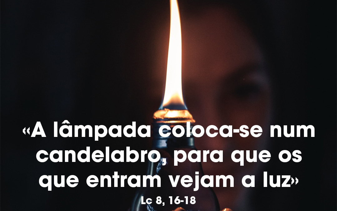 «A lâmpada coloca-se num candelabro, para que os que entram vejam a luz» ( Lc 8, 16-18)