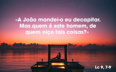 «A João mandei-o eu decapitar. Mas quem é este homem, de quem oiço tais coisas?» Lc 9, 7-9