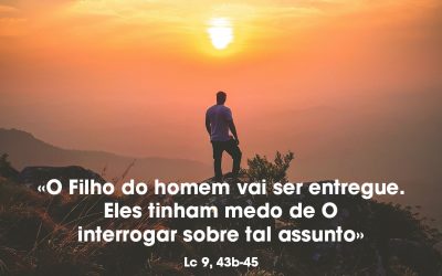«O Filho do homem vai ser entregue. Eles tinham medo de O interrogar sobre tal assunto» Lc 9, 43b-45