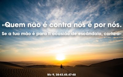 «Quem não é contra nós é por nós. Se a tua mão é para ti ocasião de escândalo, corta-a» Mc 9, 38-43.45.47-48