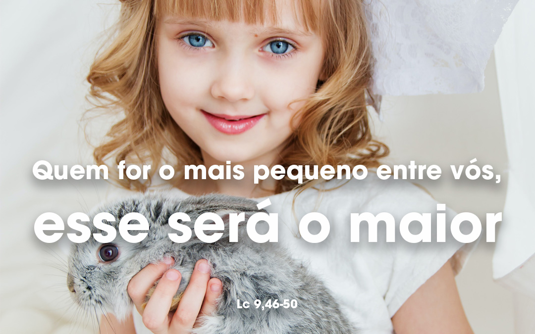 «Quem for o mais pequeno entre vós, esse será o maior» Lc 9,46-50