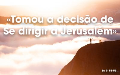 «Tomou a decisão de Se dirigir a Jerusalém» Lc 9, 51-56